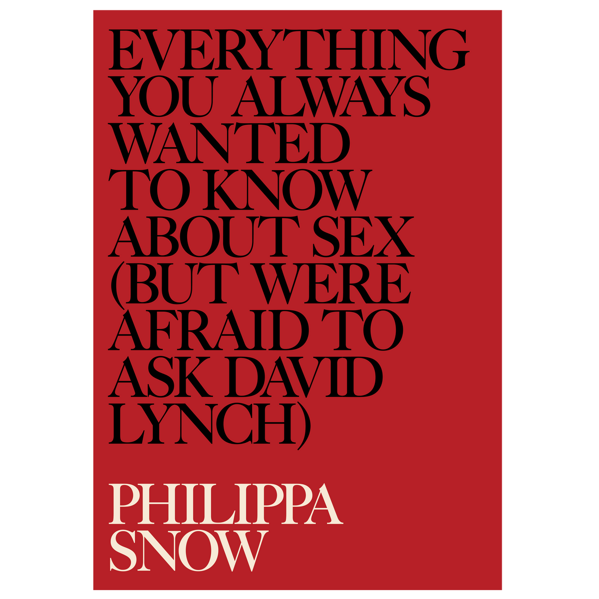 PHILIPPA SNOW - EVERYTHING YOU ALWAYS WANTED TO KNOW ABOUT SEX (BUT WERE AFRAID TO ASK DAVID LYNCH) PRE ORDER
